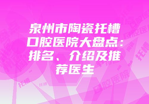 泉州市陶瓷托槽口腔医院大盘点：排名、介绍及推荐医生