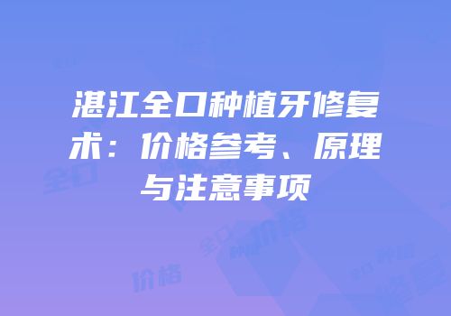 湛江全口种植牙修复术：价格参考、原理与注意事项