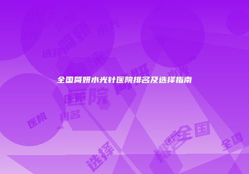 全国简妍水光针医院排名及选择指南