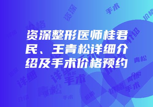 资深整形医师桂君民、王青松详细介绍及手术价格预约