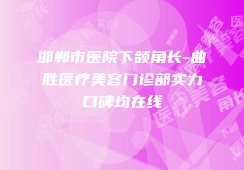 邯郸市医院下颌角长-曲胜医疗美容门诊部实力口碑均在线