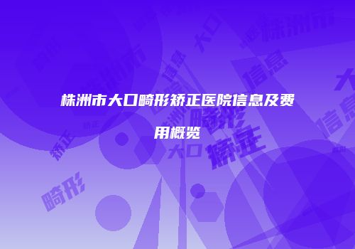 株洲市大口畸形矫正医院信息及费用概览
