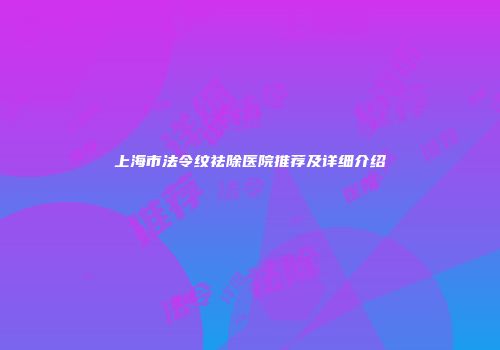 上海市法令纹祛除医院推荐及详细介绍