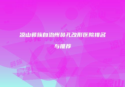 凉山彝族自治州鼻孔改形医院排名与推荐