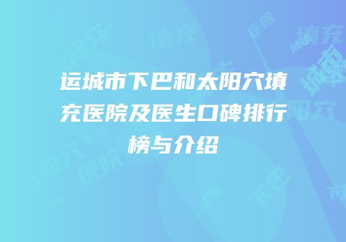 运城市下巴和太阳穴填充医院及医生口碑排行榜与介绍