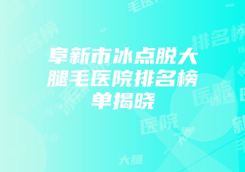 阜新市冰点脱大腿毛医院排名榜单揭晓