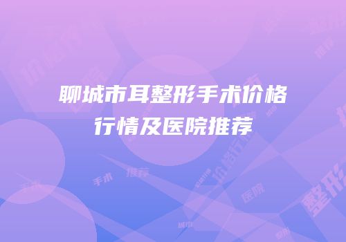 聊城市耳整形手术价格行情及医院推荐