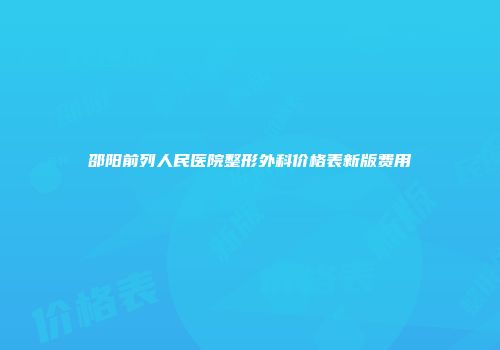 邵阳前列人民医院整形外科价格表新版费用