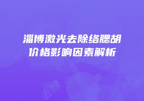 淄博激光去除络腮胡价格影响因素解析