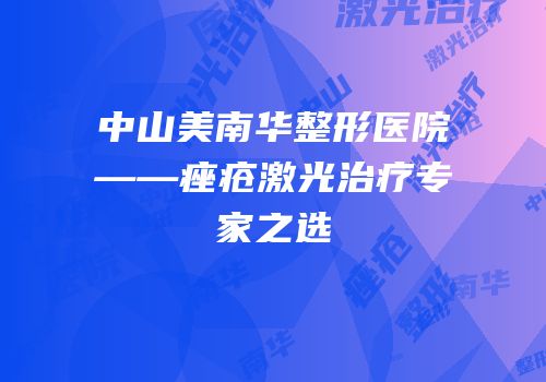 中山美南华整形医院——痤疮激光治疗专家之选