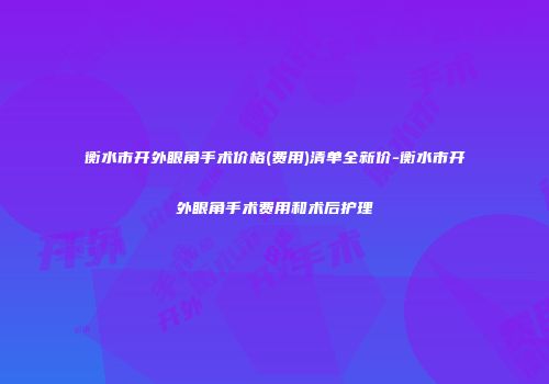 衡水市开外眼角手术价格(费用)清单全新价-衡水市开外眼角手术费用和术后护理