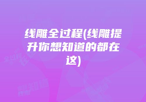 线雕全过程(线雕提升你想知道的都在这)