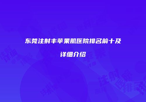 东莞注射丰苹果肌医院排名前十及详细介绍