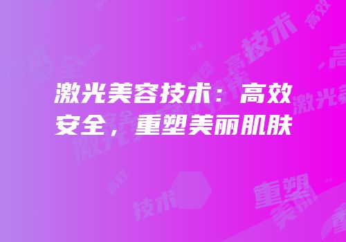 激光美容技术：高效安全，重塑美丽肌肤