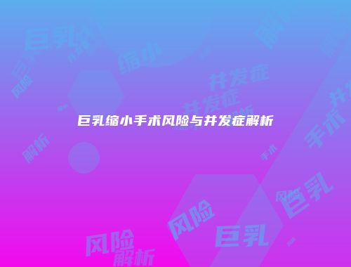 巨乳缩小手术风险与并发症解析