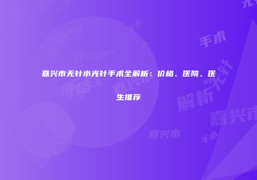 嘉兴市无针水光针手术全解析：价格、医院、医生推荐