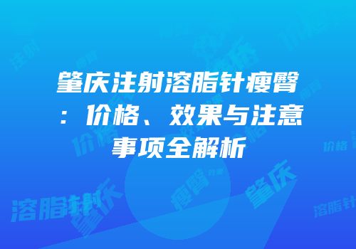 肇庆注射溶脂针瘦臀：价格、效果与注意事项全解析