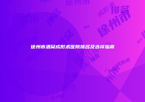 徐州市酒窝成形术医院排名及选择指南