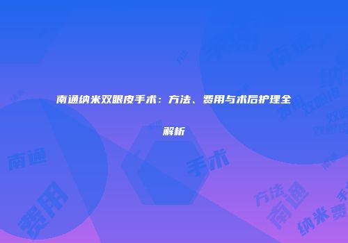 南通纳米双眼皮手术：方法、费用与术后护理全解析