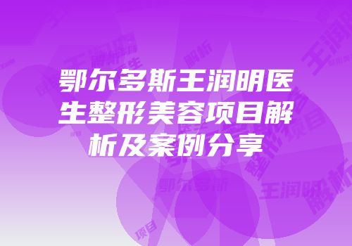 鄂尔多斯王润明医生整形美容项目解析及案例分享