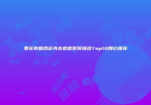 枣庄市复合彩光去痘痘医院排名Top10良心推荐
