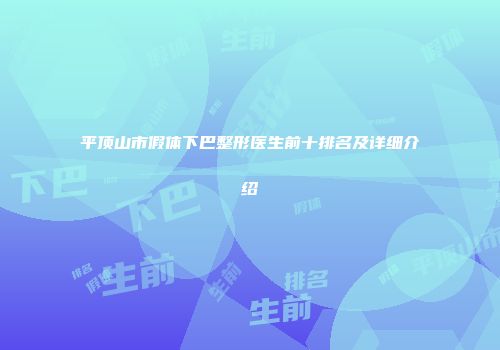 平顶山市假体下巴整形医生前十排名及详细介绍