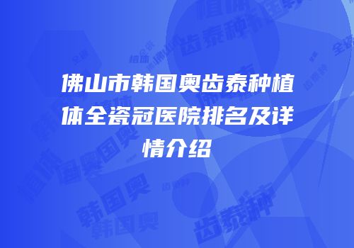 佛山市韩国奥齿泰种植体全瓷冠医院排名及详情介绍