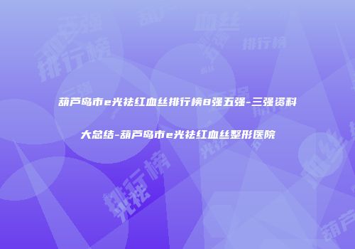 葫芦岛市e光祛红血丝排行榜8强五强-三强资料大总结-葫芦岛市e光祛红血丝整形医院