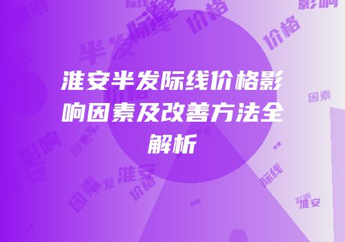 淮安半发际线价格影响因素及改善方法全解析