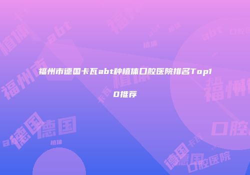福州市德国卡瓦abt种植体口腔医院排名Top10推荐