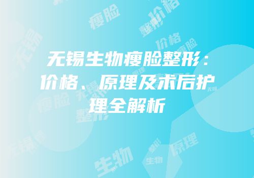 无锡生物瘦脸整形：价格、原理及术后护理全解析