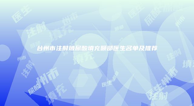 台州市注射玻尿酸填充颞部医生名单及推荐