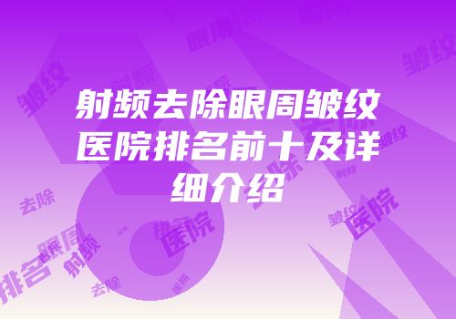 射频去除眼周皱纹医院排名前十及详细介绍