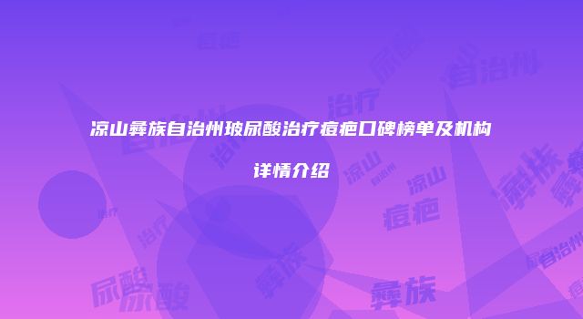 凉山彝族自治州玻尿酸治疗痘疤口碑榜单及机构详情介绍
