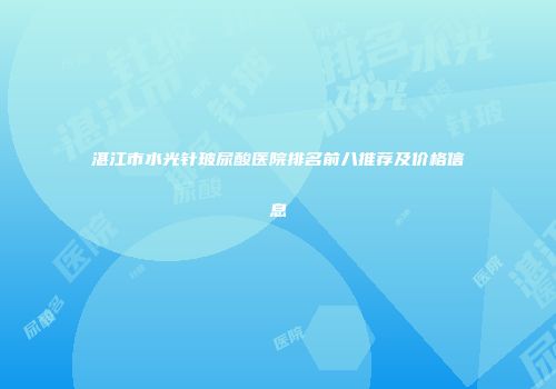 湛江市水光针玻尿酸医院排名前八推荐及价格信息