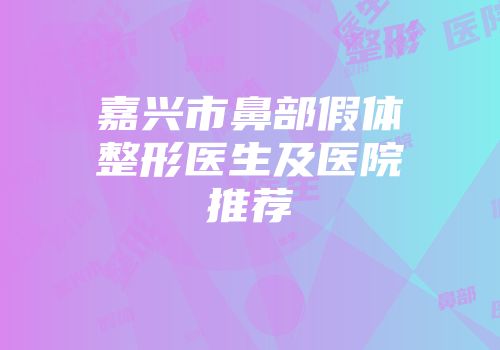 嘉兴市鼻部假体整形医生及医院推荐