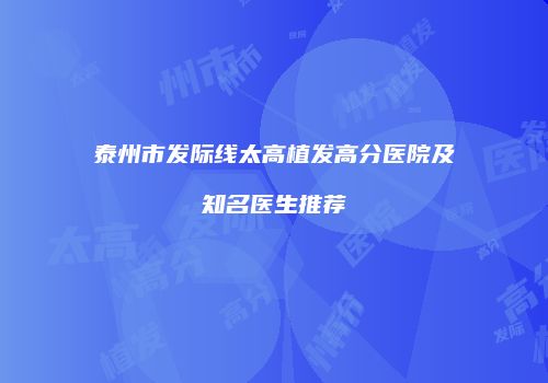 泰州市发际线太高植发高分医院及知名医生推荐