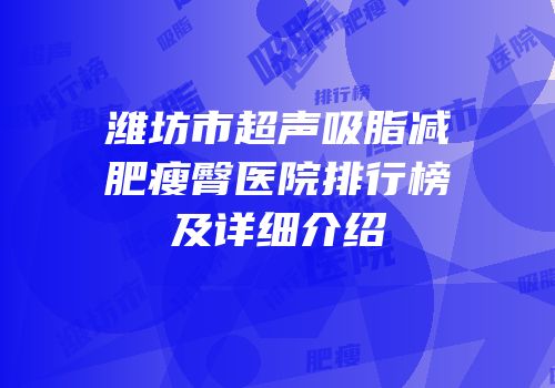潍坊市超声吸脂减肥瘦臀医院排行榜及详细介绍