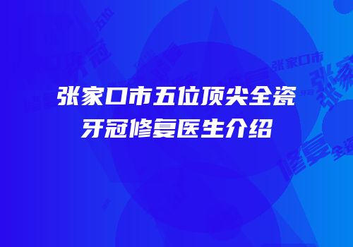 张家口市五位顶尖全瓷牙冠修复医生介绍