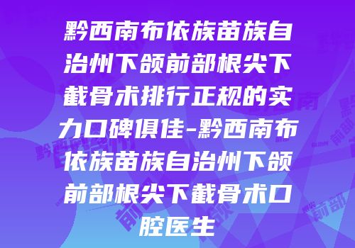 黔西南布依族苗族自治州下颌前部根尖下截骨术排行正规的实力口碑俱佳-黔西南布依族苗族自治州下颌前部根尖下截骨术口腔医生