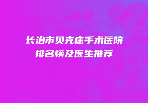 长治市贝克痣手术医院排名榜及医生推荐