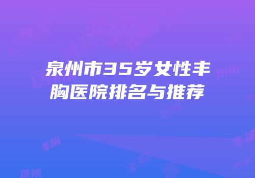 泉州市35岁女性丰胸医院排名与推荐