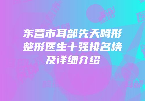 东营市耳部先天畸形整形医生十强排名榜及详细介绍