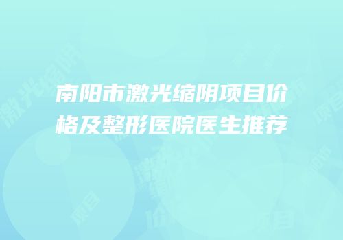 南阳市激光缩阴项目价格及整形医院医生推荐