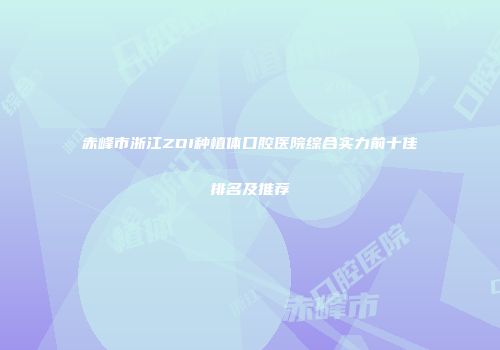 赤峰市浙江ZDI种植体口腔医院综合实力前十佳排名及推荐