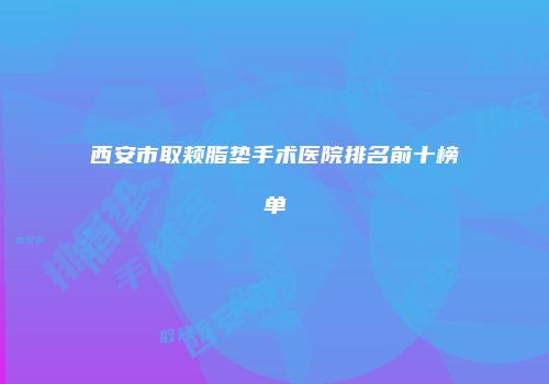 西安市取颊脂垫手术医院排名前十榜单