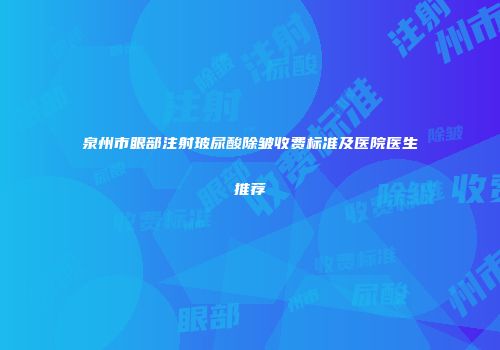 泉州市眼部注射玻尿酸除皱收费标准及医院医生推荐