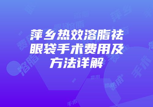 萍乡热效溶脂祛眼袋手术费用及方法详解