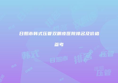 日照市韩式压管双眼皮医院排名及价格参考