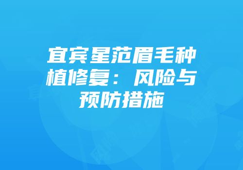 宜宾星范眉毛种植修复：风险与预防措施